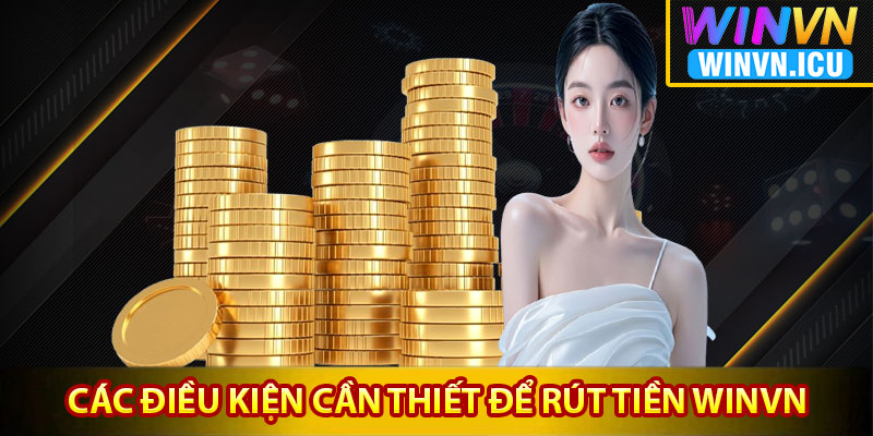 Các điều kiện đủ và cần thiết để rút tiền Winvn