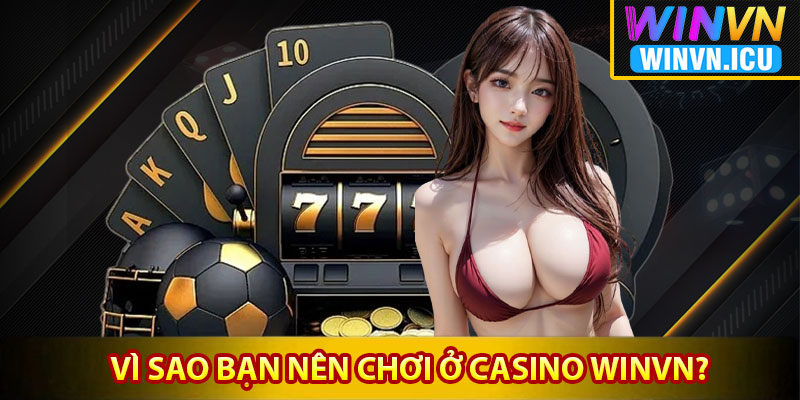 Vì sao bạn nên chơi ở casino Winvn?